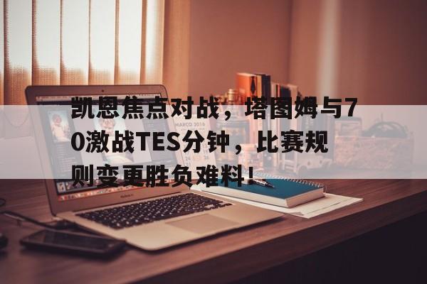 凯恩焦点对战，塔图姆与70激战TES分钟，比赛规则变更胜负难料！(凯恩VS扎克莱德)